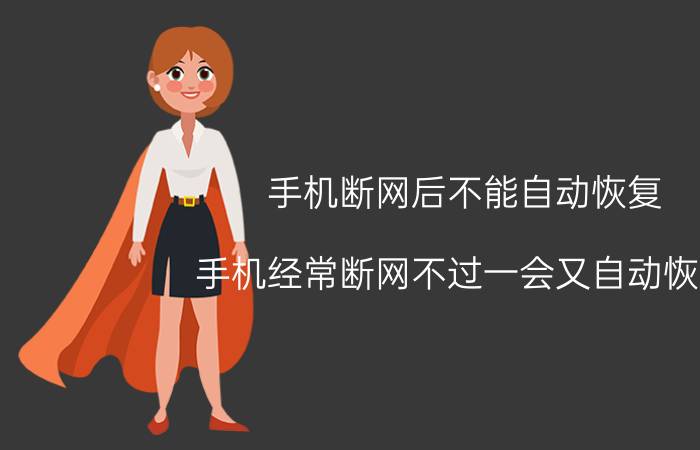 手机断网后不能自动恢复 手机经常断网不过一会又自动恢复？